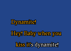 Dynamite!

Hey! Baby when you

kiss it's dynamite!