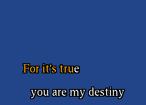 For it's true

you are my destiny