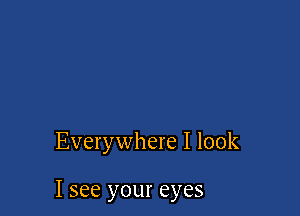 Everywhere I look

I see your eyes