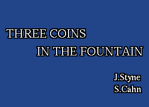 THREE COINS
IN THE FOUNTAIN

J .Styne
S.Cahn