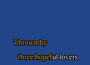 Thrown by

three hopeful lovers
