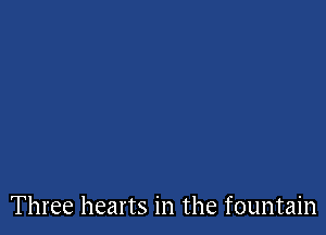 Three hearts in the fountain