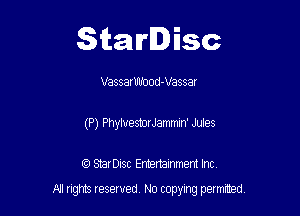 Starlisc

VassarUond-Vassar
(P) PhyluestorJammIn' Jules

IQ StarDisc Entertainmem Inc.

A! nghts reserved No copying pemxted