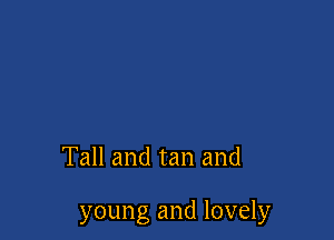 Tall and tan and

young and lovely