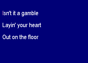 Isn't it a gamble

Layin' your heart

Out on the floor