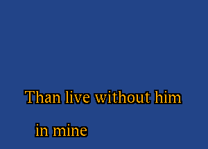 Than live without him

in mine