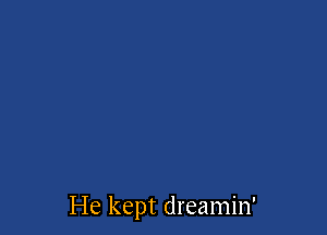 He kept dreamin'