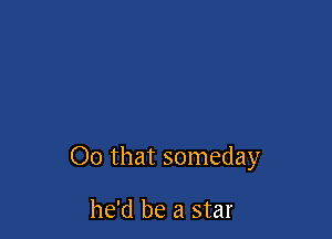 00 that someday

he'd be a star