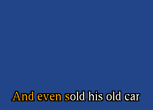 And even sold his old car