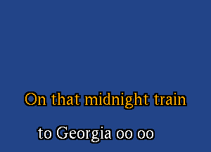 On that midnight train

to Georgia 00 00