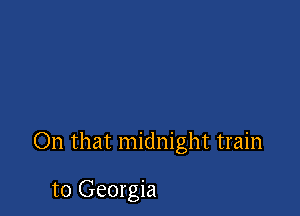 On that midnight train

to Georgia