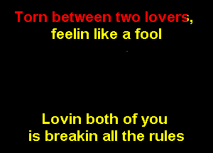 Torn between two lovers,
feelin like a fool

Lovin both of you
is breakin all the rules