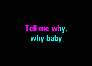 Tell me why.

why baby