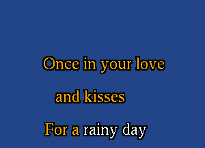 Once in your love

and kisses

For a rainy day