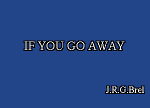 IF YOU GO AWAY