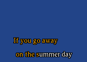 If you go away

0n the summer day
