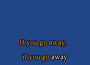 If you go away,

if you go away