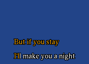 But if you stay

I'll make you a night