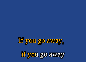 If you go away,

if you go away