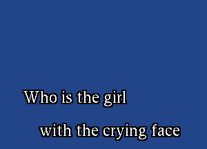 Who is the girl

with the crying face