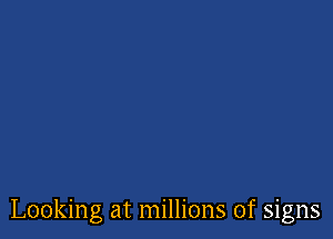 Looking at millions of signs