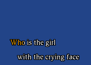 Who is the girl

with the crying face