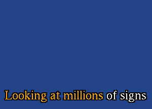 Looking at millions of signs