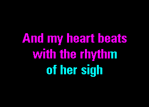 And my heart beats

with the rhythm
of her sigh