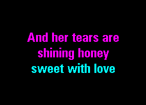 And her tears are

shining honey
sweet with love