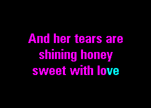 And her tears are

shining honey
sweet with love