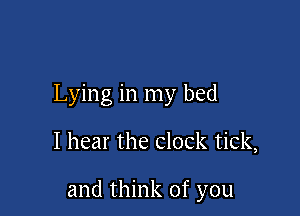 Lying in my bed

I hear the clock tick,

and think of you