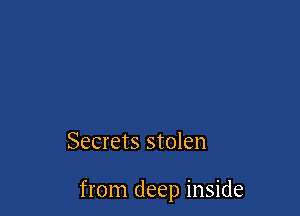 Secrets stolen

from deep inside