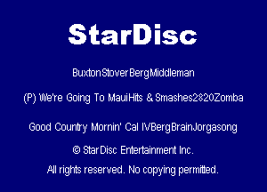 StarDisc

Buxton StouerBerg Middleman

(P)Uh19're Going To MauiHits 8 8mashes2820Z0mba

Good Country Mornin' Cal IVBerg BrainJorgasong

(Q StarDisc Entertainmem Inc.
All rights reserved. No copying permitted.