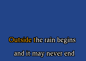 Outside the rain begins

and it may never end