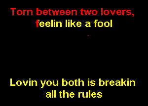 Torn between two lovers,
feelin like a fool

Lovin you both is breakin
all the rules