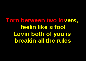 Torn between two lovers,
feelin like a fool

Lovin both of you is
breakin all the rules