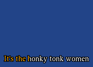 It's the honky tonk women