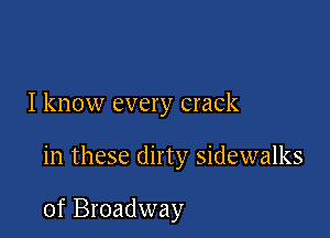 I know every crack

in these dirty sidewalks

of Broadway