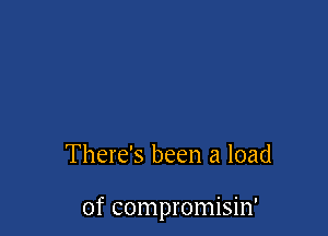 There's been a load

of compromisin'