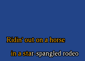 Ridin' out on a horse

in a star-spangled rodeo