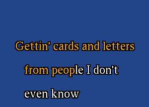 Gettin' cards and letters

from people I don't

even know