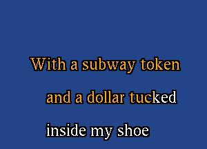 W ith a subway token

and a dollar tucked

inside my shoe