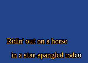 Ridin' out on a horse

in a star-spangled rodeo