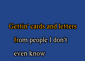 Gettin' cards and letters

from people I don't

even know