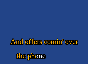 And offers comin' over

the phone