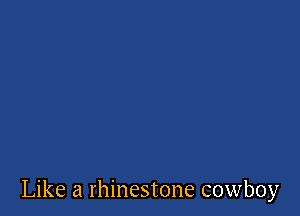 Like a rhinestone cowboy