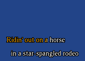 Ridin' out on a horse

in a star-spangled rodeo