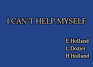 I CAN'T HELP MYSELF

E.Holland
L.D0zier
B.Holland