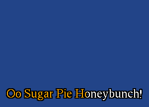00 Sugar Pie I-Ioneybunch!