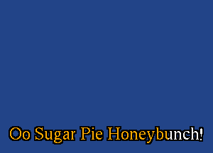 00 Sugar Pie I-Ioneybunch!